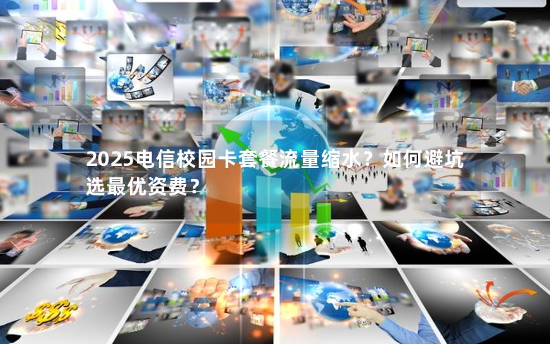 2025电信校园卡套餐流量缩水？如何避坑选最优资费？