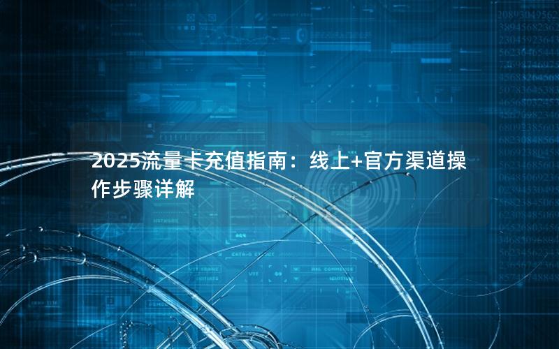 2025流量卡充值指南：线上+官方渠道操作步骤详解