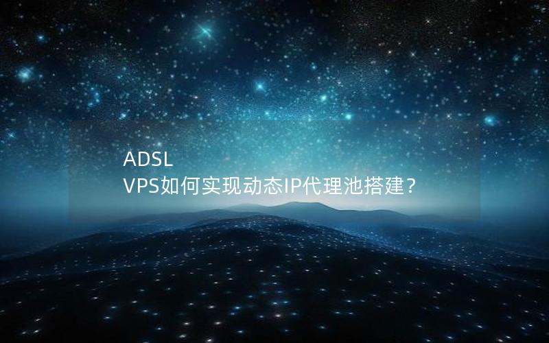 ADSL VPS如何实现动态IP代理池搭建？