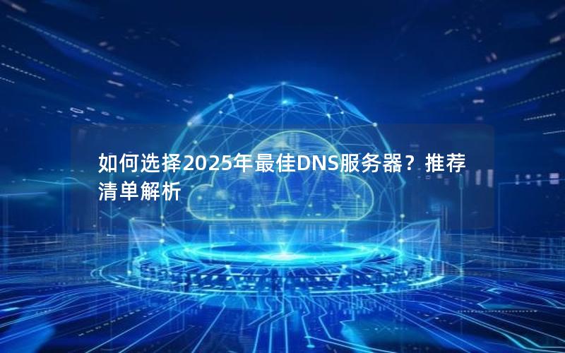 如何选择2025年最佳DNS服务器？推荐清单解析