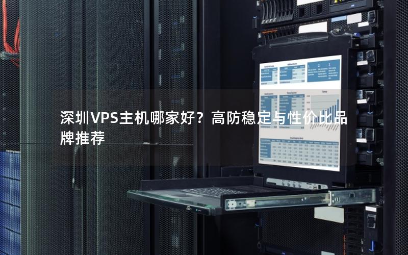 深圳VPS主机哪家好？高防稳定与性价比品牌推荐