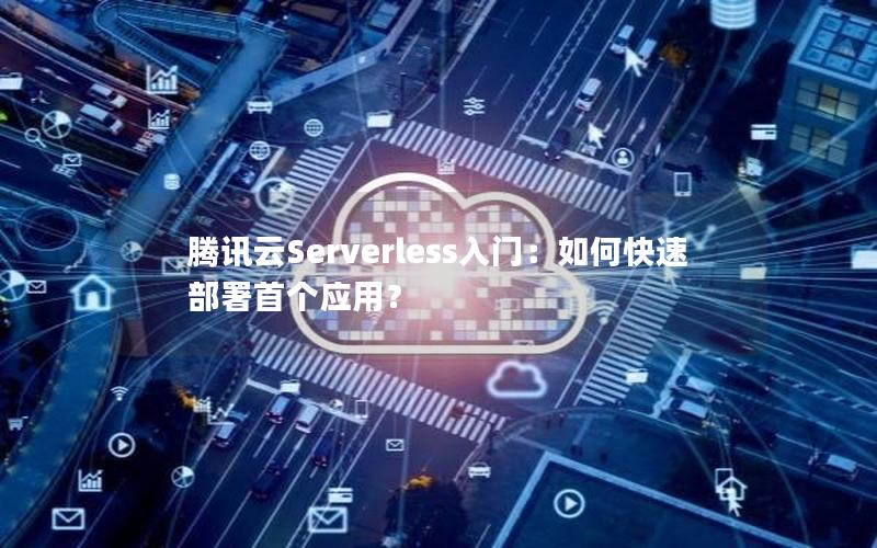 腾讯云Serverless入门：如何快速部署首个应用？