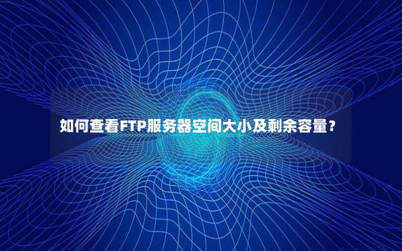 如何查看FTP服务器空间大小及剩余容量？