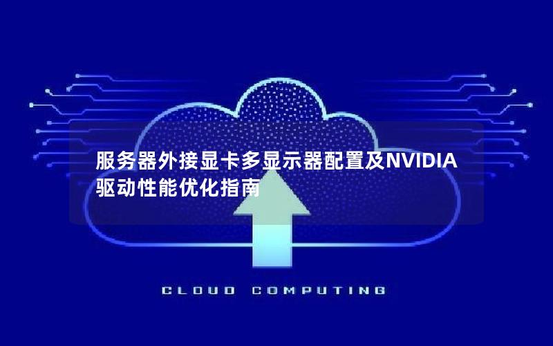 服务器外接显卡多显示器配置及NVIDIA驱动性能优化指南