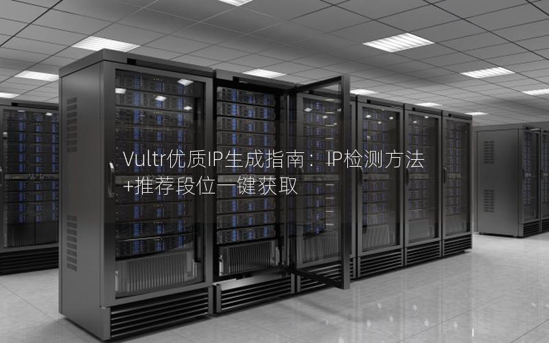 Vultr优质IP生成指南：IP检测方法+推荐段位一键获取