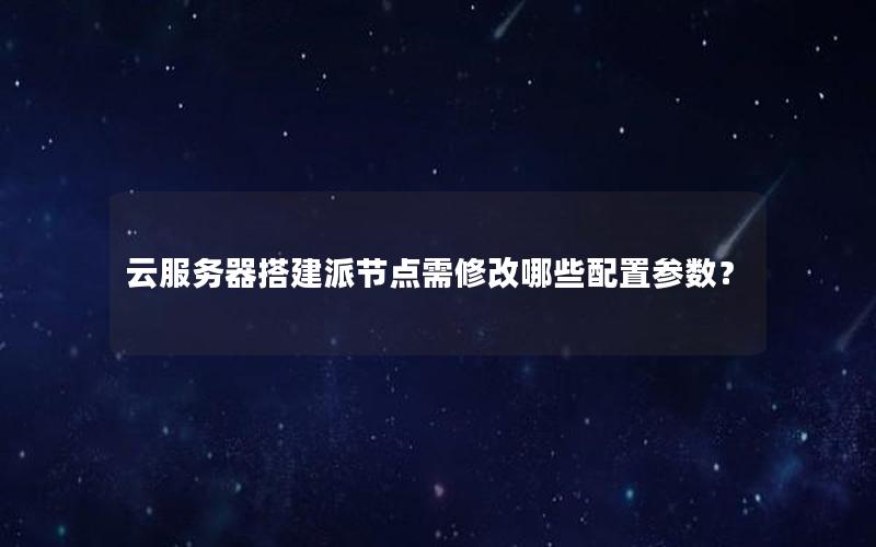 云服务器搭建派节点需修改哪些配置参数？