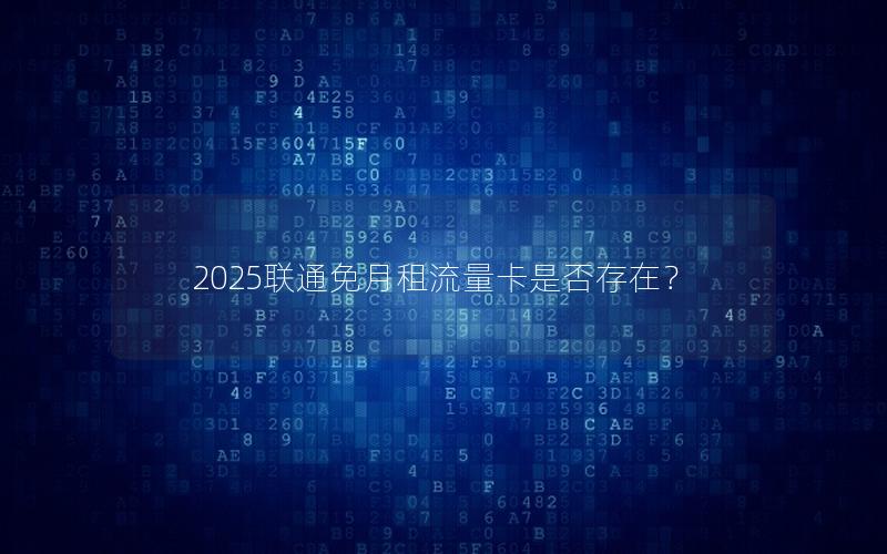 2025联通免月租流量卡是否存在？