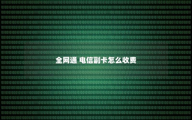 全网通 电信副卡怎么收费