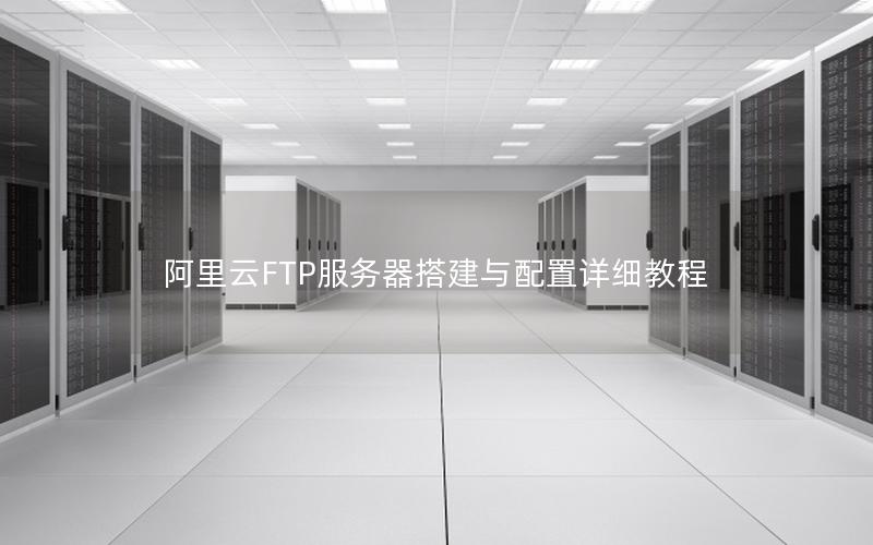 阿里云FTP服务器搭建与配置详细教程