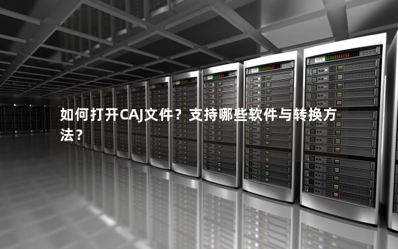 如何打开CAJ文件？支持哪些软件与转换方法？