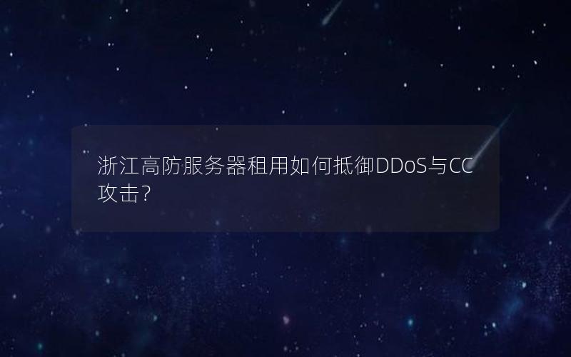 浙江高防服务器租用如何抵御DDoS与CC攻击？