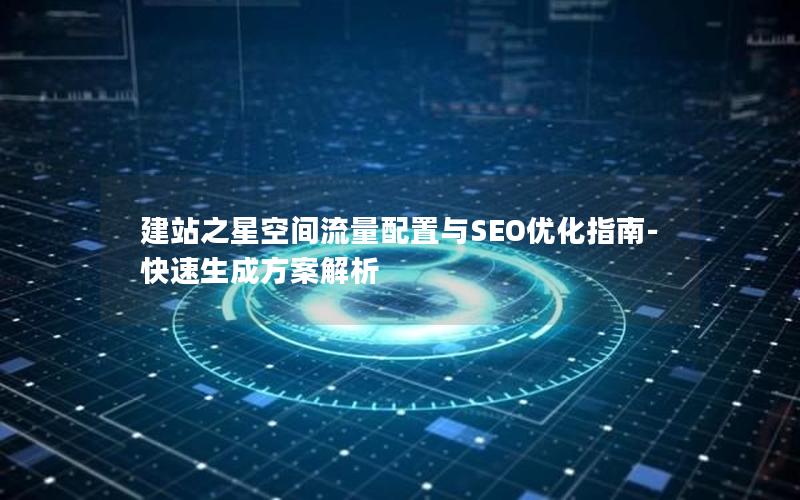 建站之星空间流量配置与SEO优化指南-快速生成方案解析