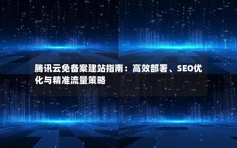 腾讯云免备案建站指南：高效部署、SEO优化与精准流量策略