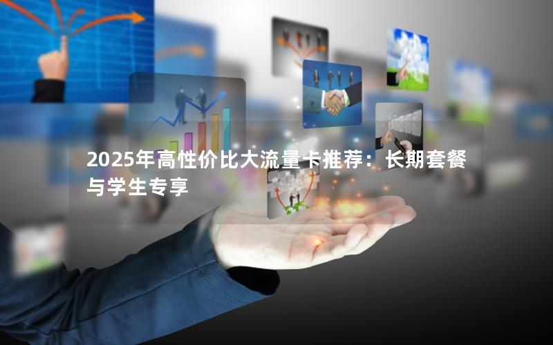 2025年高性价比大流量卡推荐：长期套餐与学生专享