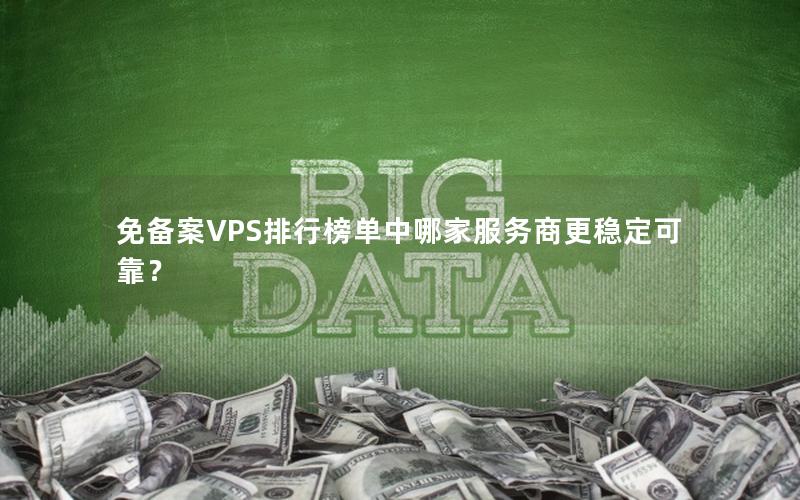 免备案VPS排行榜单中哪家服务商更稳定可靠？