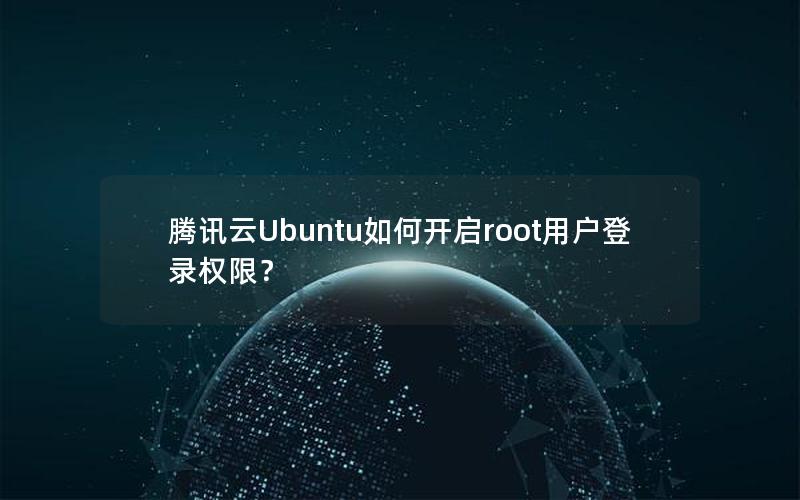 腾讯云Ubuntu如何开启root用户登录权限？