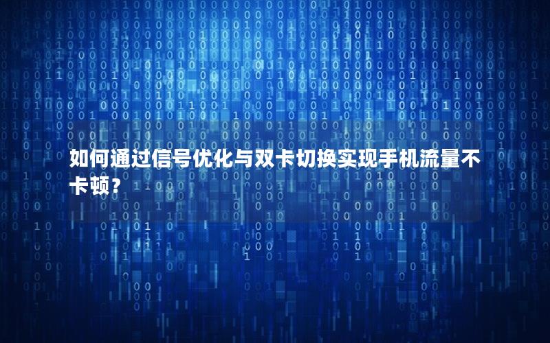 如何通过信号优化与双卡切换实现手机流量不卡顿？