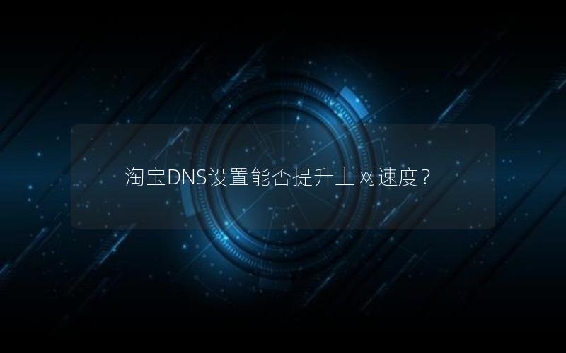 淘宝DNS设置能否提升上网速度？