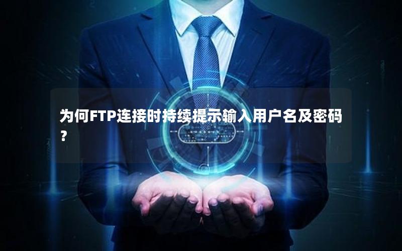 为何FTP连接时持续提示输入用户名及密码？