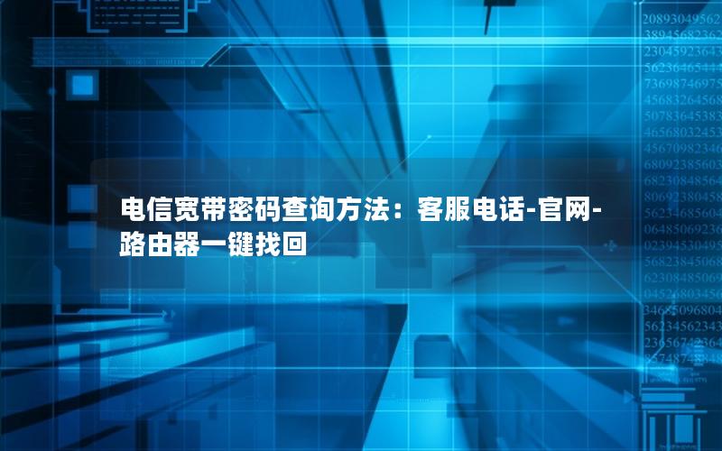 电信宽带密码查询方法：客服电话-官网-路由器一键找回