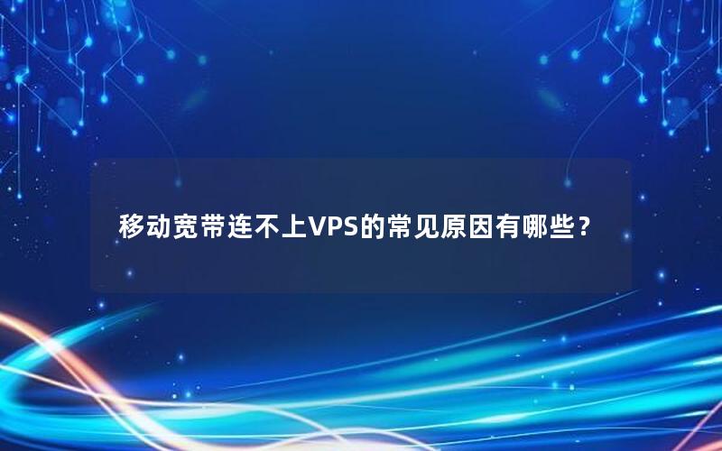 移动宽带连不上VPS的常见原因有哪些？