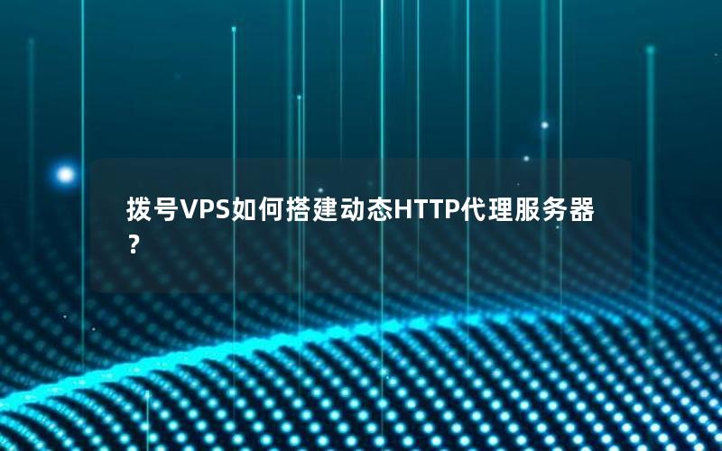 拨号VPS如何搭建动态HTTP代理服务器？