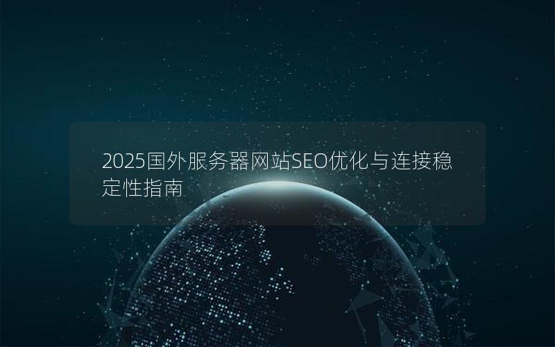 2025国外服务器网站SEO优化与连接稳定性指南