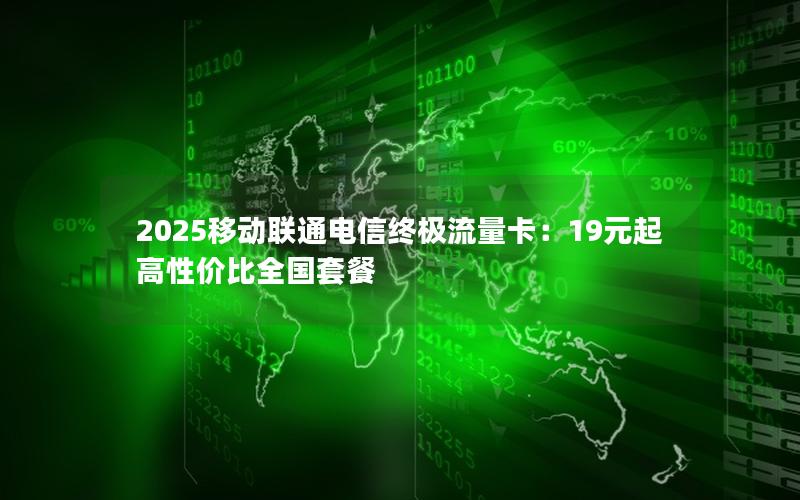 2025移动联通电信终极流量卡：19元起高性价比全国套餐