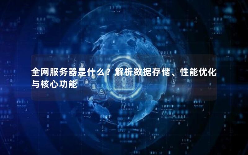 全网服务器是什么？解析数据存储、性能优化与核心功能