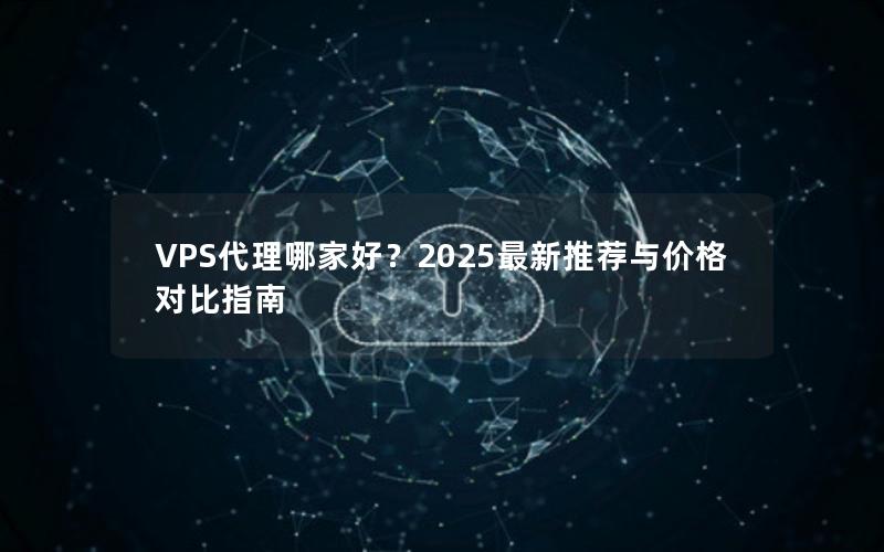 VPS代理哪家好？2025最新推荐与价格对比指南