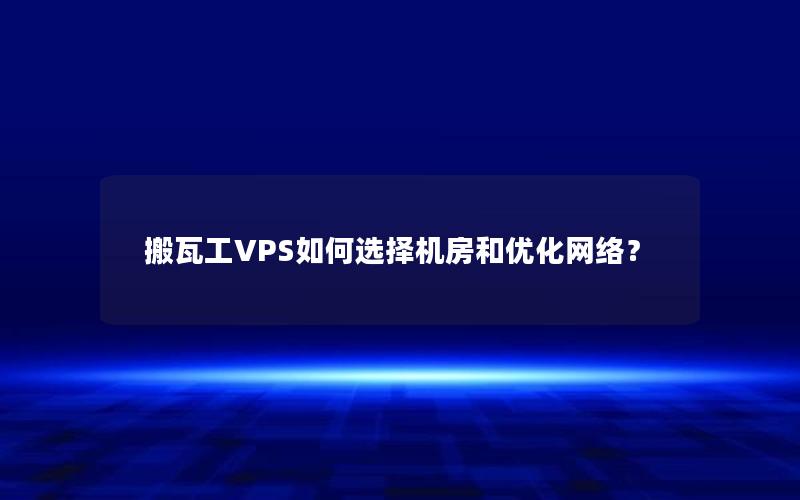 搬瓦工VPS如何选择机房和优化网络？