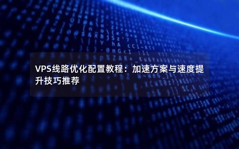 VPS线路优化配置教程：加速方案与速度提升技巧推荐