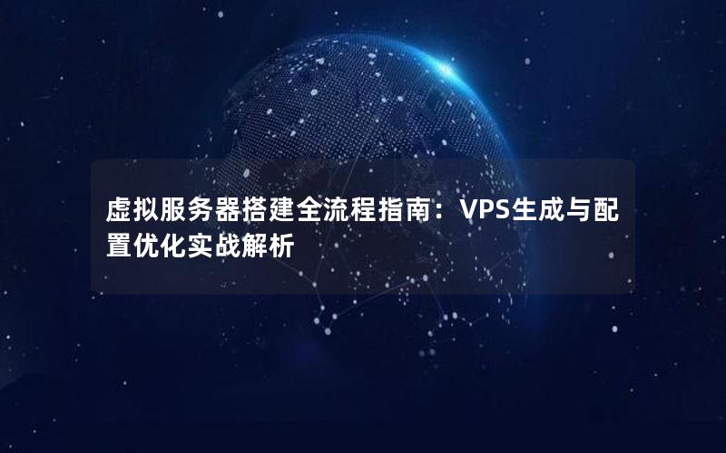 虚拟服务器搭建全流程指南：VPS生成与配置优化实战解析