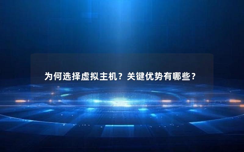 为何选择虚拟主机？关键优势有哪些？