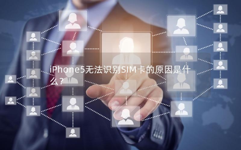 iPhone5无法识别SIM卡的原因是什么？