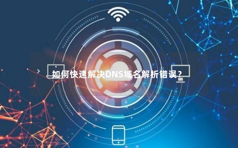 如何快速解决DNS域名解析错误？