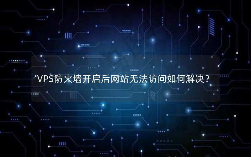 VPS防火墙开启后网站无法访问如何解决？