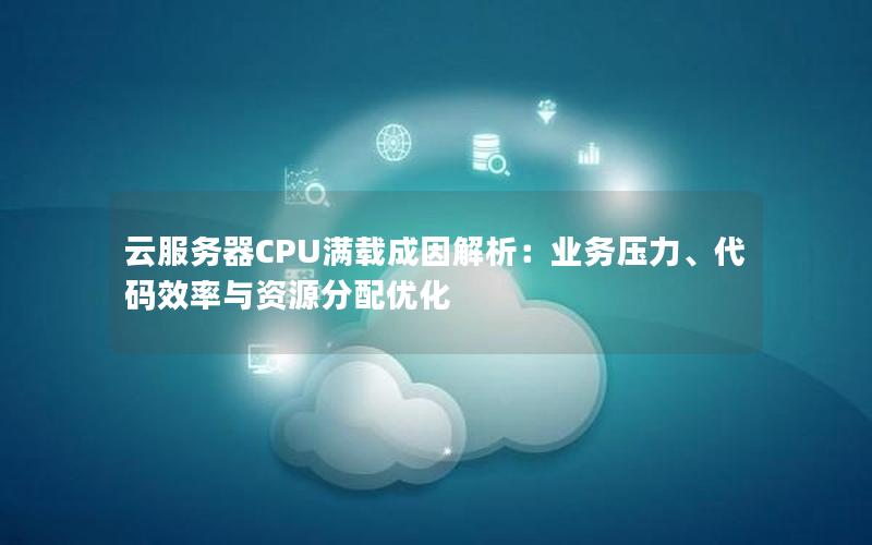 云服务器CPU满载成因解析：业务压力、代码效率与资源分配优化