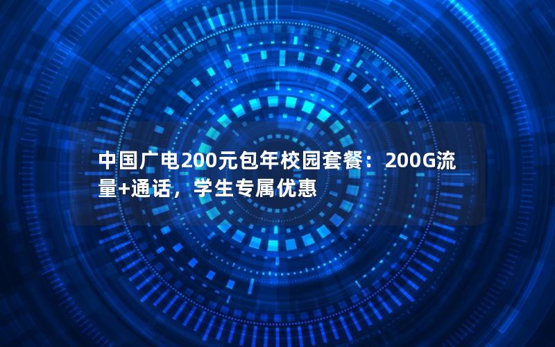 中国广电200元包年校园套餐：200G流量+通话，学生专属优惠