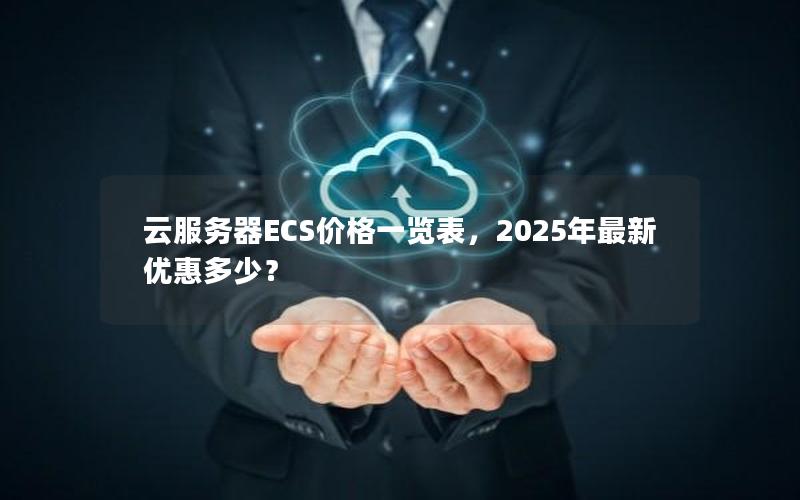 云服务器ECS价格一览表，2025年最新优惠多少？