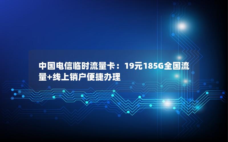 中国电信临时流量卡：19元185G全国流量+线上销户便捷办理