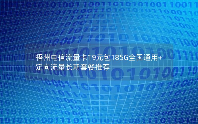 梧州电信流量卡19元包185G全国通用+定向流量长期套餐推荐