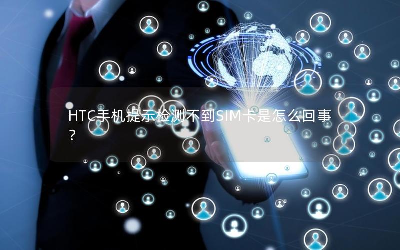 HTC手机提示检测不到SIM卡是怎么回事？