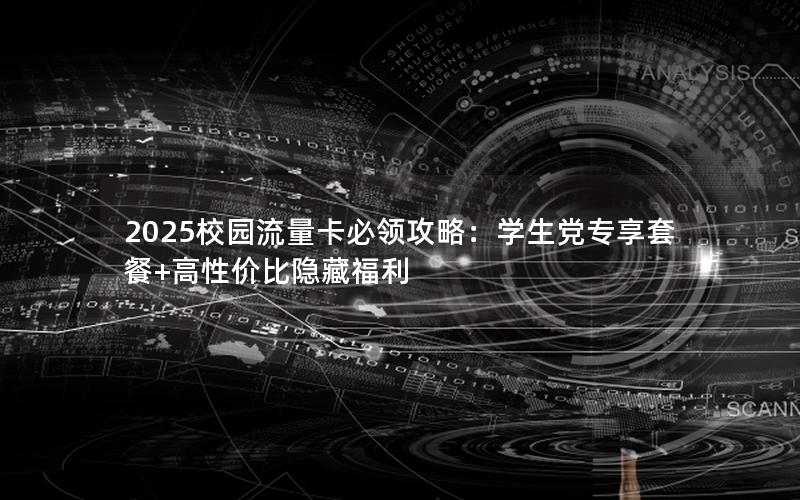 2025校园流量卡必领攻略：学生党专享套餐+高性价比隐藏福利