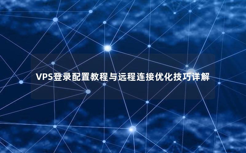 VPS登录配置教程与远程连接优化技巧详解