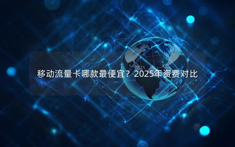 移动流量卡哪款最便宜？2025年资费对比