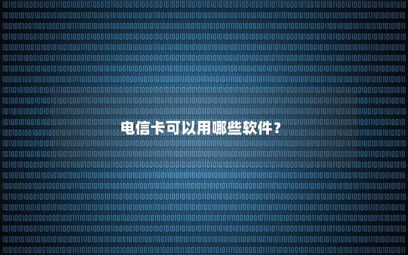 电信卡可以用哪些软件？