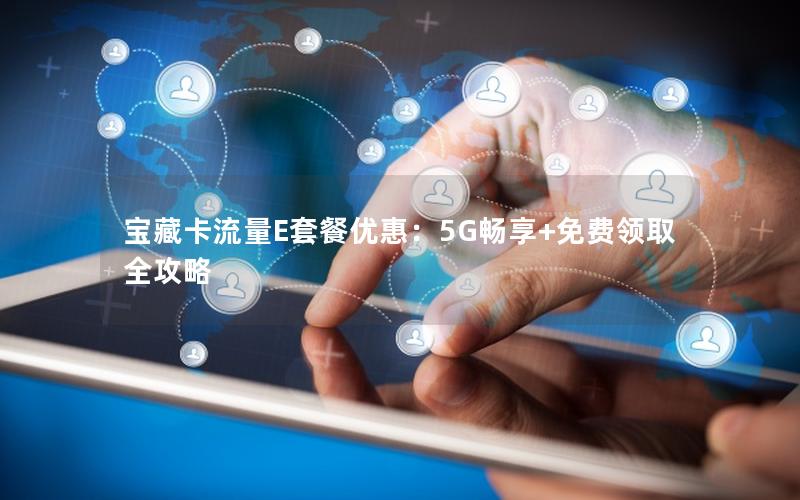 宝藏卡流量E套餐优惠：5G畅享+免费领取全攻略