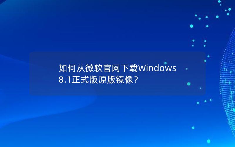 如何从微软官网下载Windows 8.1正式版原版镜像？