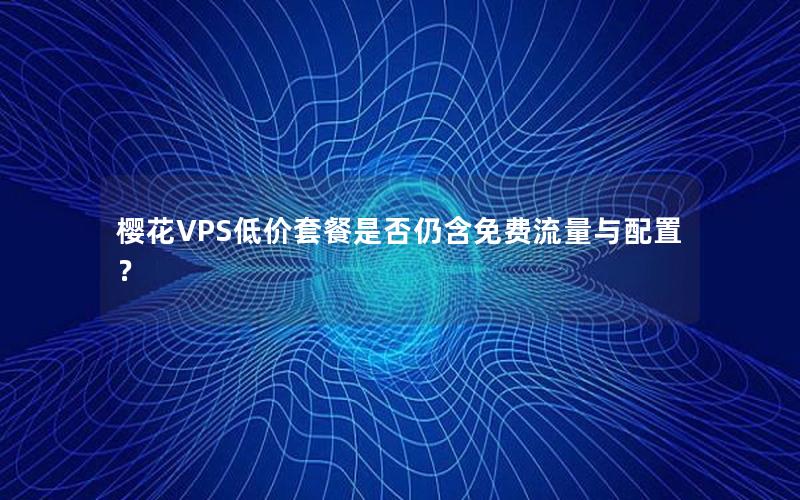 樱花VPS低价套餐是否仍含免费流量与配置？